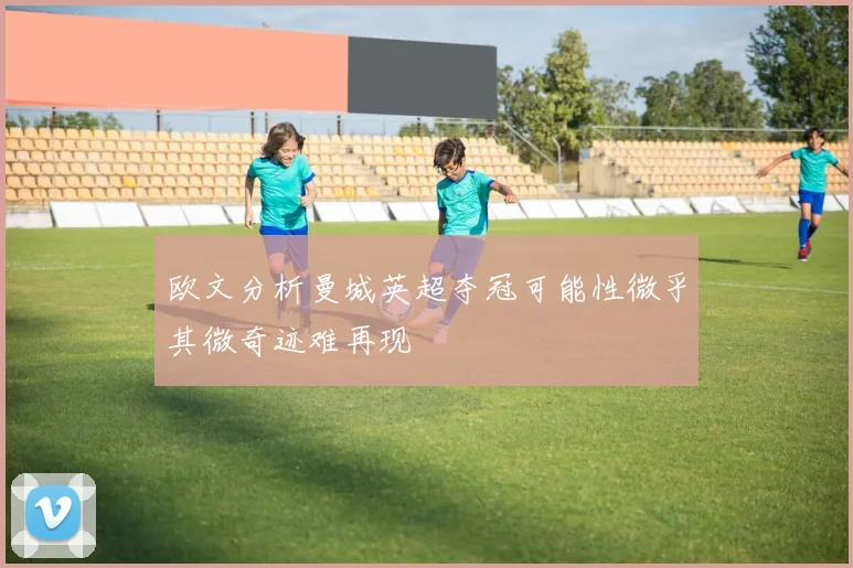 欧文分析曼城英超夺冠可能性微乎其微奇迹难再现