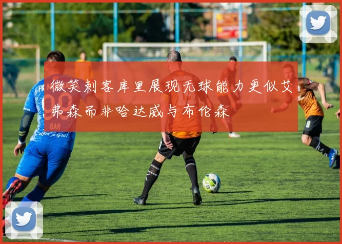 微笑刺客库里展现无球能力更似艾弗森而非哈达威与布伦森