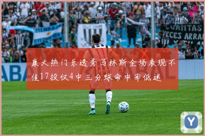 康大热门乐透秀马林斯全场表现不佳17投仅4中三分球命中率低迷