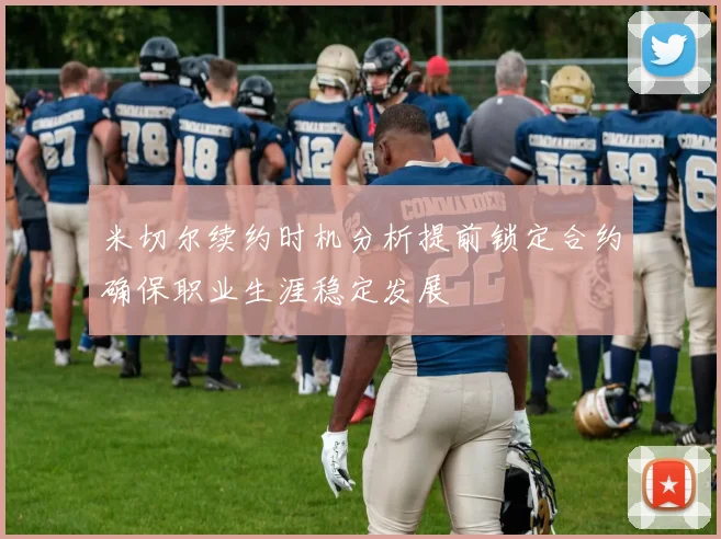米切尔续约时机分析提前锁定合约确保职业生涯稳定发展