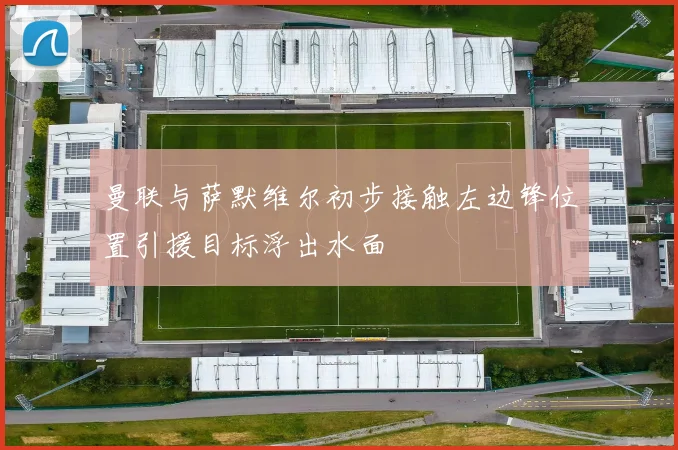 曼联与萨默维尔初步接触左边锋位置引援目标浮出水面