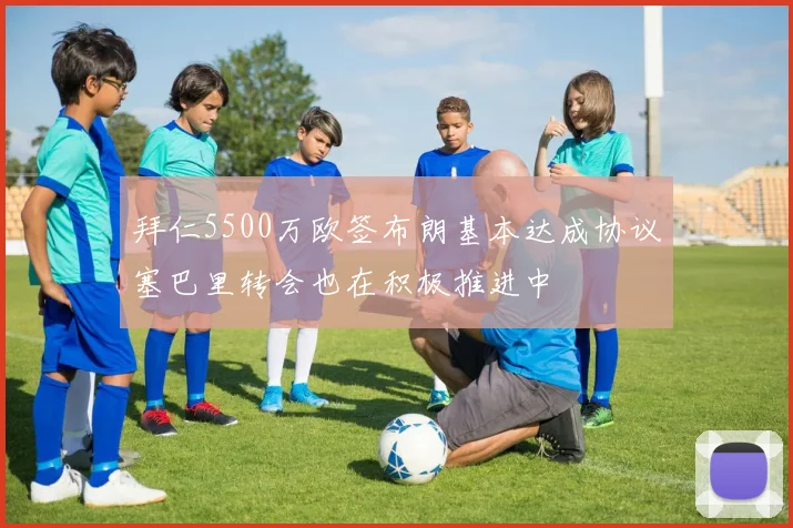 拜仁5500万欧签布朗基本达成协议塞巴里转会也在积极推进中