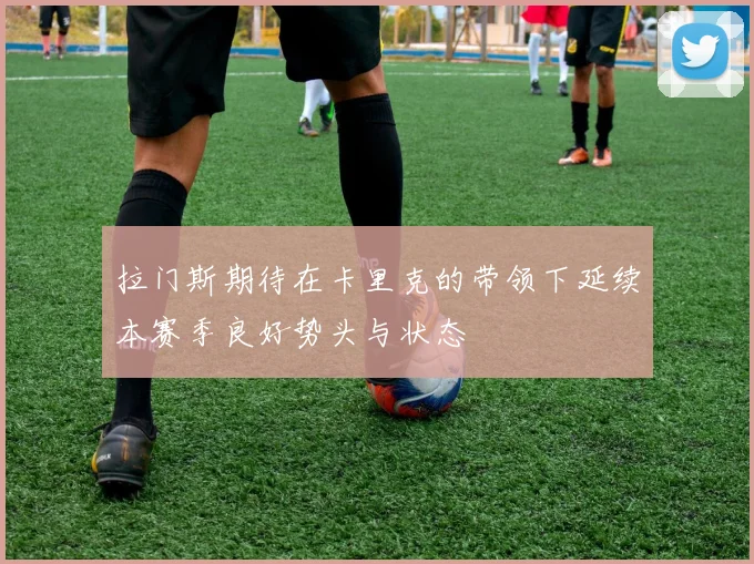 拉门斯期待在卡里克的带领下延续本赛季良好势头与状态