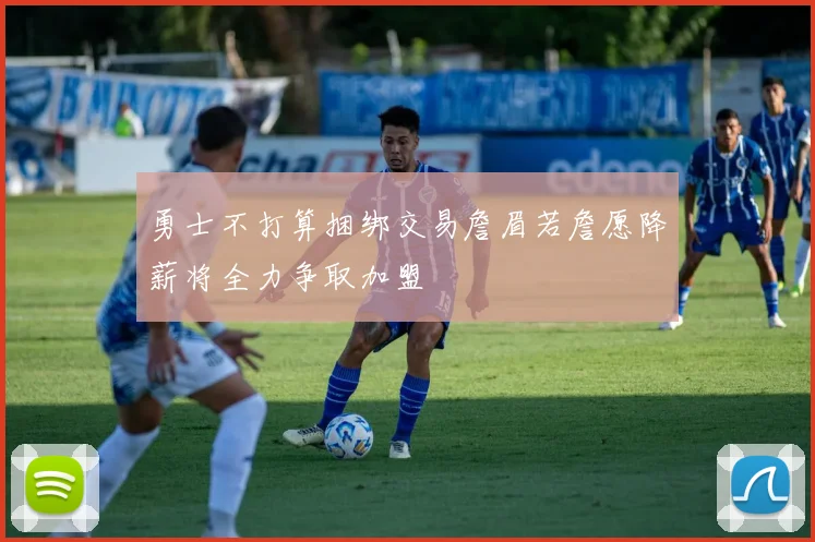 勇士不打算捆绑交易詹眉若詹愿降薪将全力争取加盟