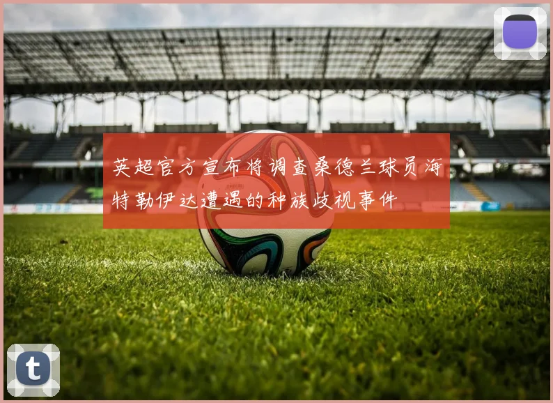 英超官方宣布将调查桑德兰球员海特勒伊达遭遇的种族歧视事件