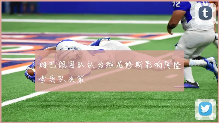 姆巴佩团队认为维尼修斯影响阿隆索离队决策