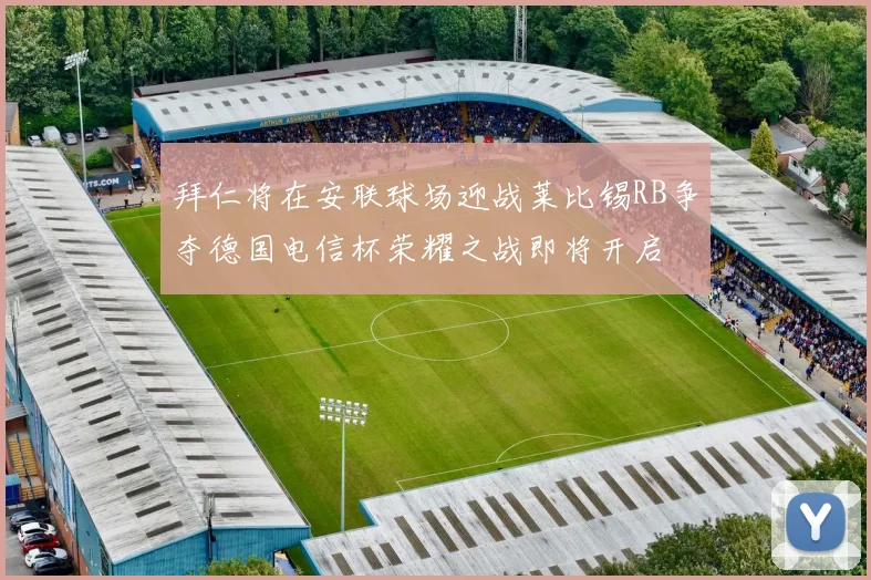 拜仁将在安联球场迎战莱比锡RB争夺德国电信杯荣耀之战即将开启