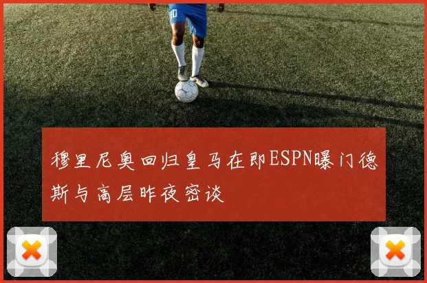穆里尼奥回归皇马在即ESPN曝门德斯与高层昨夜密谈