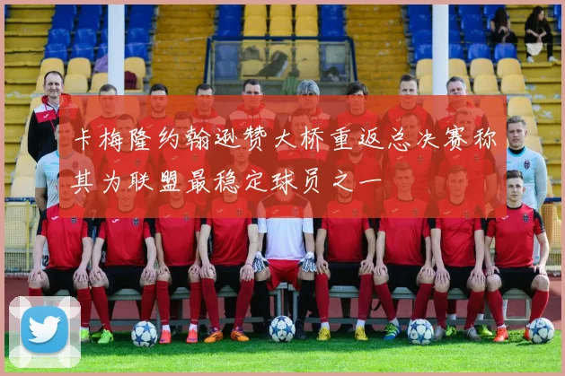 卡梅隆约翰逊赞大桥重返总决赛称其为联盟最稳定球员之一